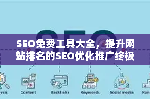 SEO免费工具大全，提升网站排名的SEO优化推广终极指南-第1张图片-星博讯-专业SEO_网站优化技巧_搜索引擎排名提升