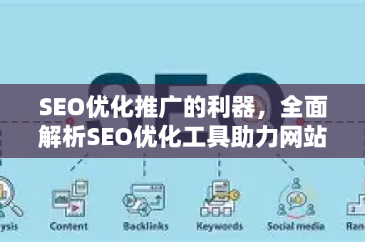 SEO优化推广的利器，全面解析SEO优化工具助力网站排名提升-第1张图片-星博讯-专业SEO_网站优化技巧_搜索引擎排名提升
