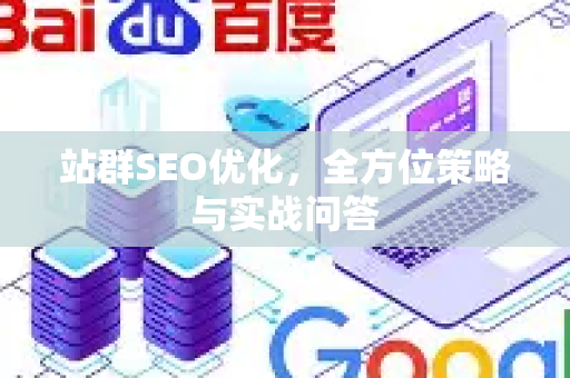 站群SEO优化，全方位策略与实战问答-第1张图片-星博讯-专业SEO_网站优化技巧_搜索引擎排名提升