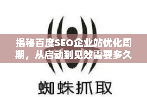 揭秘百度SEO企业站优化周期,从启动到见效需要多久?-第1张图片-星博讯-专业SEO_网站优化技巧_搜索引擎排名提升 揭秘百度SEO企业站优化周期,从启动到见效需要多久?-第1张图片-星博讯-专业SEO_网站优化技巧_搜索引擎排名提升