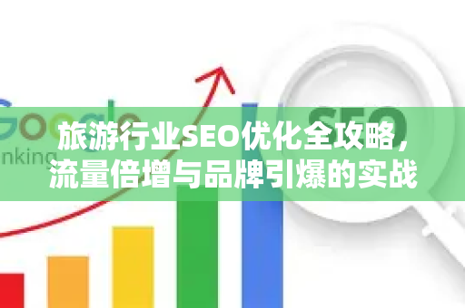 旅游行业SEO优化全攻略，流量倍增与品牌引爆的实战指南-第1张图片-星博讯-专业SEO_网站优化技巧_搜索引擎排名提升