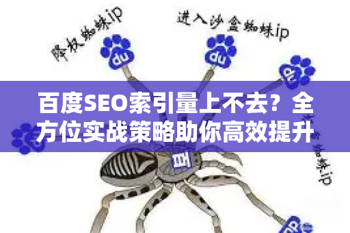 百度SEO索引量上不去？全方位实战策略助你高效提升收录！