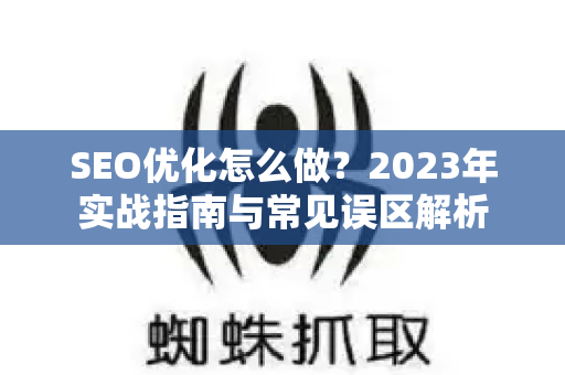 SEO优化怎么做？2023年实战指南与常见误区解析-第1张图片-星博讯-专业SEO_网站优化技巧_搜索引擎排名提升