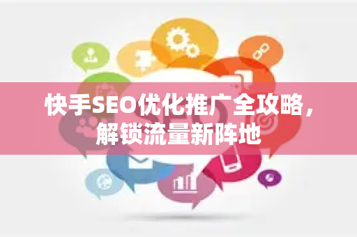 快手SEO优化推广全攻略，解锁流量新阵地-第1张图片-星博讯-专业SEO_网站优化技巧_搜索引擎排名提升