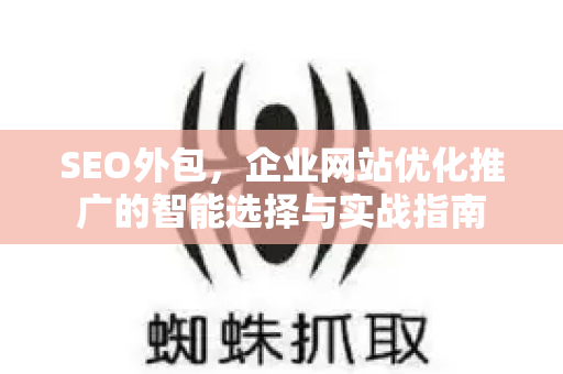 SEO外包，企业网站优化推广的智能选择与实战指南