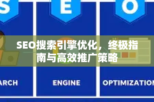 SEO搜索引擎优化，终极指南与高效推广策略