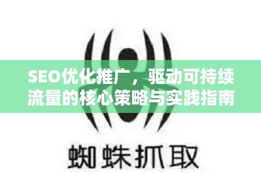 SEO优化推广，驱动可持续流量的核心策略与实践指南