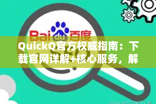 QuickQ官方权威指南：下载官网详解+核心服务，解锁正规加速体验