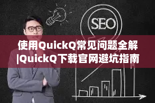 使用QuickQ常见问题全解|QuickQ下载官网避坑指南