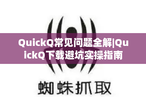 QuickQ常见问题全解|QuickQ下载避坑实操指南-第1张图片-星博讯-专业SEO_网站优化技巧_搜索引擎排名提升