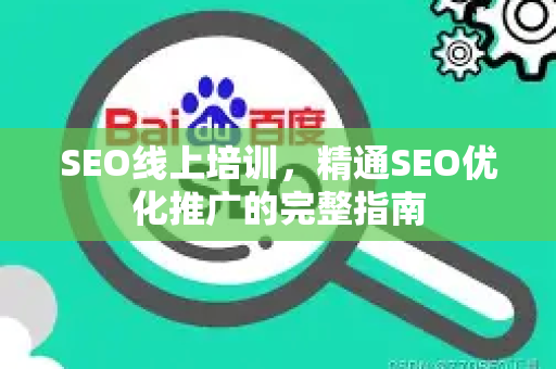 SEO线上培训，精通SEO优化推广的完整指南