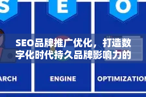 SEO品牌推广优化，打造数字化时代持久品牌影响力的核心策略-第1张图片-星博讯-专业SEO_网站优化技巧_搜索引擎排名提升