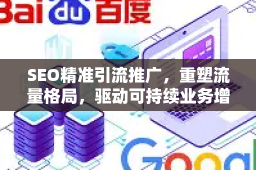 SEO精准引流推广，重塑流量格局，驱动可持续业务增长的核心策略-第1张图片-星博讯-专业SEO_网站优化技巧_搜索引擎排名提升
