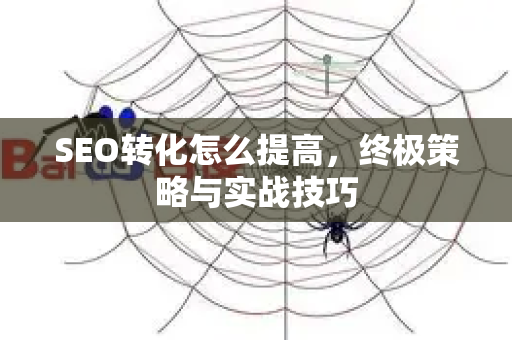 SEO转化怎么提高，终极策略与实战技巧-第1张图片-星博讯-专业SEO_网站优化技巧_搜索引擎排名提升