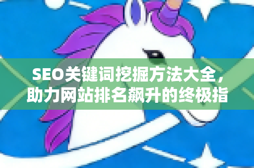 SEO关键词挖掘方法大全，助力网站排名飙升的终极指南