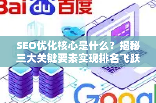 SEO优化核心是什么？揭秘三大关键要素实现排名飞跃-第1张图片-星博讯-专业SEO_网站优化技巧_搜索引擎排名提升