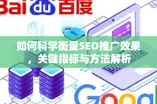 如何科学衡量SEO推广效果，关键指标与方法解析-第1张图片-星博讯-专业SEO_网站优化技巧_搜索引擎排名提升