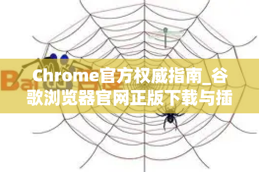 Chrome官方权威指南_谷歌浏览器官网正版下载与插件管理全攻略-第1张图片-星博讯-专业SEO_网站优化技巧_搜索引擎排名提升