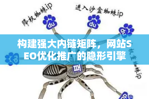 构建强大内链矩阵，网站SEO优化推广的隐形引擎-第1张图片-星博讯-专业SEO_网站优化技巧_搜索引擎排名提升