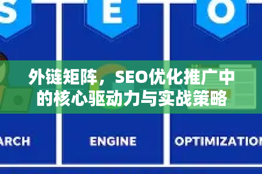 外链矩阵，SEO优化推广中的核心驱动力与实战策略-第1张图片-星博讯-专业SEO_网站优化技巧_搜索引擎排名提升