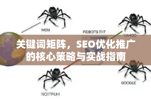 关键词矩阵,SEO优化推广的核心策略与实战指南-第1张图片-星博讯-专业SEO_网站优化技巧_搜索引擎排名提升 关键词矩阵,SEO优化推广的核心策略与实战指南-第1张图片-星博讯-专业SEO_网站优化技巧_搜索引擎排名提升