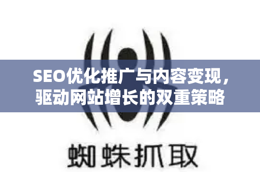 SEO优化推广与内容变现，驱动网站增长的双重策略-第1张图片-星博讯-专业SEO_网站优化技巧_搜索引擎排名提升