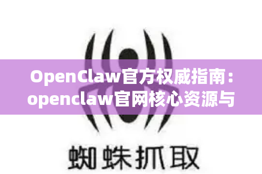OpenClaw官方权威指南：openclaw官网核心资源与全场景应用解析