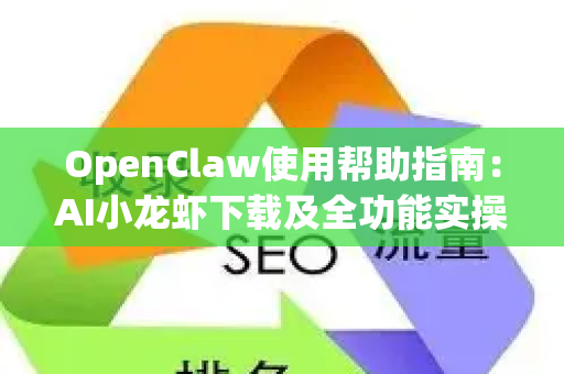 OpenClaw使用帮助指南：AI小龙虾下载及全功能实操教程