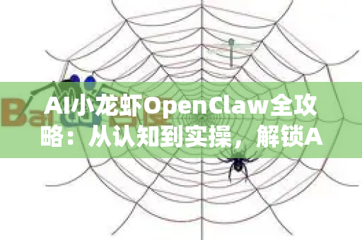 AI小龙虾OpenClaw全攻略：从认知到实操，解锁AI智能体核心价值