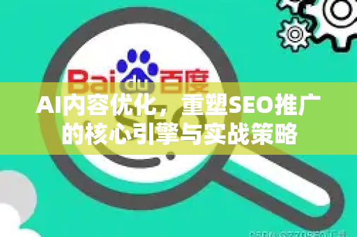 AI内容优化，重塑SEO推广的核心引擎与实战策略