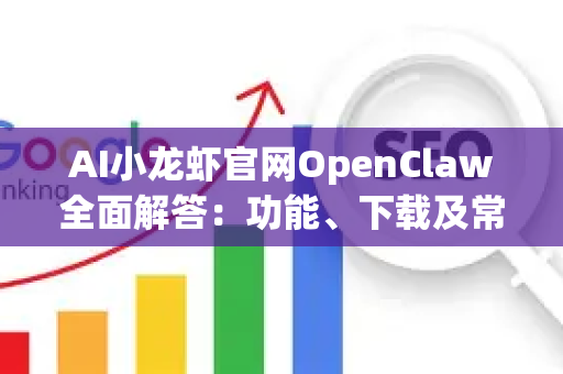 AI小龙虾官网OpenClaw全面解答：功能、下载及常见问题详解