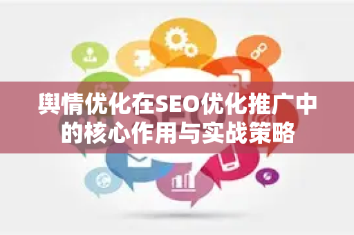 舆情优化在SEO优化推广中的核心作用与实战策略-第1张图片-星博讯-专业SEO_网站优化技巧_搜索引擎排名提升