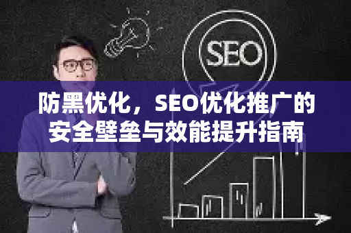 防黑优化，SEO优化推广的安全壁垒与效能提升指南