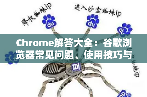Chrome解答大全：谷歌浏览器常见问题、使用技巧与故障修复指南-第1张图片-星博讯-专业SEO_网站优化技巧_搜索引擎排名提升