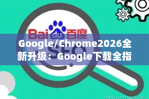Google/Chrome2026全新升级:Google下载全指南与使用问答-第1张图片-星博讯-专业SEO_网站优化技巧_搜索引擎排名提升 Google/Chrome2026全新升级:Google下载全指南与使用问答-第1张图片-星博讯-专业SEO_网站优化技巧_搜索引擎排名提升