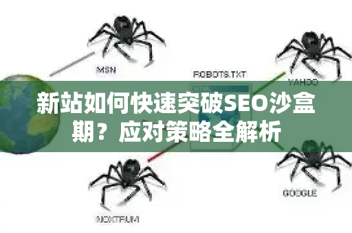 新站如何快速突破SEO沙盒期？应对策略全解析-第1张图片-星博讯-专业SEO_网站优化技巧_搜索引擎排名提升