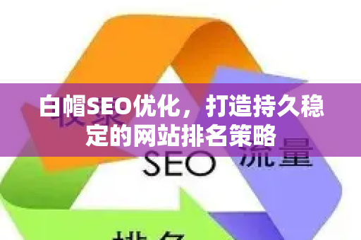 白帽SEO优化，打造持久稳定的网站排名策略-第1张图片-星博讯-专业SEO_网站优化技巧_搜索引擎排名提升