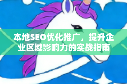 本地SEO优化推广,提升企业区域影响力的实战指南-第1张图片-星博讯-专业SEO_网站优化技巧_搜索引擎排名提升 本地SEO优化推广,提升企业区域影响力的实战指南-第1张图片-星博讯-专业SEO_网站优化技巧_搜索引擎排名提升