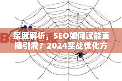深度解析，SEO如何赋能直播引流？2024实战优化方法指南