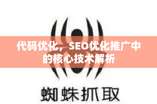 代码优化，SEO优化推广中的核心技术解析-第1张图片-星博讯-专业SEO_网站优化技巧_搜索引擎排名提升