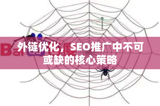 外链优化，SEO推广中不可或缺的核心策略-第1张图片-星博讯-专业SEO_网站优化技巧_搜索引擎排名提升