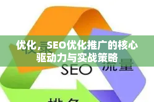 优化，SEO优化推广的核心驱动力与实战策略-第1张图片-星博讯-专业SEO_网站优化技巧_搜索引擎排名提升