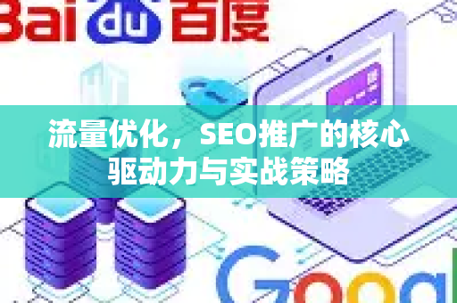 流量优化，SEO推广的核心驱动力与实战策略-第1张图片-星博讯-专业SEO_网站优化技巧_搜索引擎排名提升