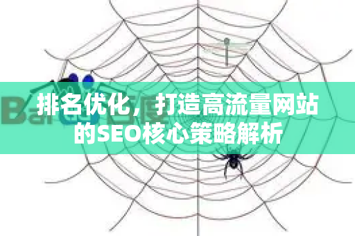 排名优化，打造高流量网站的SEO核心策略解析-第1张图片-星博讯-专业SEO_网站优化技巧_搜索引擎排名提升