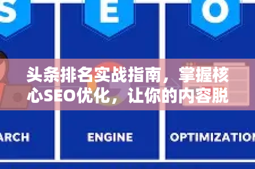 头条排名实战指南,掌握核心SEO优化,让你的内容脱颖而出-第1张图片-星博讯-专业SEO_网站优化技巧_搜索引擎排名提升 头条排名实战指南,掌握核心SEO优化,让你的内容脱颖而出-第1张图片-星博讯-专业SEO_网站优化技巧_搜索引擎排名提升