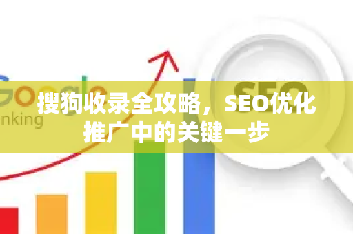 搜狗收录全攻略，SEO优化推广中的关键一步