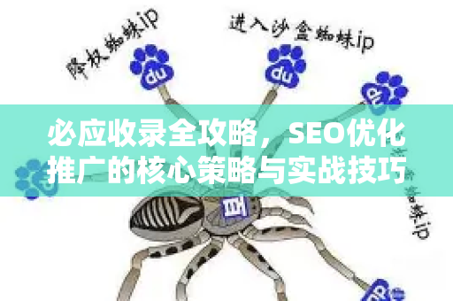必应收录全攻略，SEO优化推广的核心策略与实战技巧