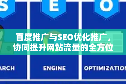 百度推广与SEO优化推广，协同提升网站流量的全方位指南-第1张图片-星博讯-专业SEO_网站优化技巧_搜索引擎排名提升