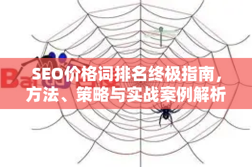 SEO价格词排名终极指南，方法、策略与实战案例解析