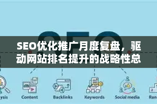 SEO优化推广月度复盘，驱动网站排名提升的战略性总结